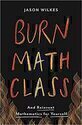 Burn Math Class: And Reinvent Mathematics for Yourself